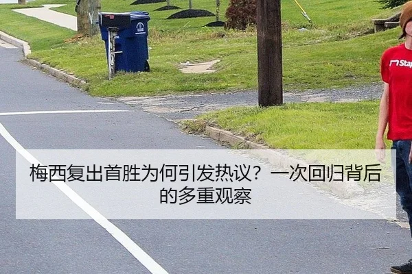 梅西复出首胜为何引发热议？一次回归背后的多重观察 | leyu