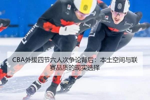 CBA外援四节六人次争论背后：本土空间与联赛品质的现实选择